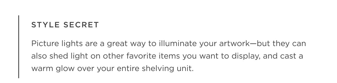 Style Secret - Picture lights are a great way to illuminate your artwork—but they can also shed light on other favorite items you want to display, and cast a warm glow over your entire shelving unit.