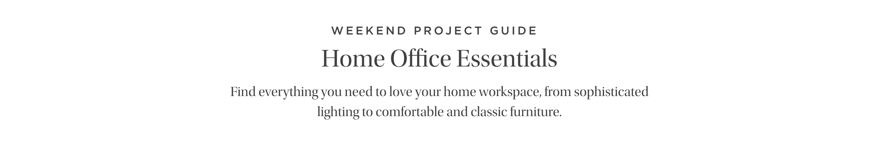 Home Office Essentials - Find everything you need to love your home workspace, from sophisticated lighting to comfortable and classic furniture.