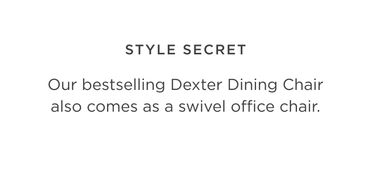 Style Secret - Our bestselling Dexter Dining Chair also comes as a desk chair.