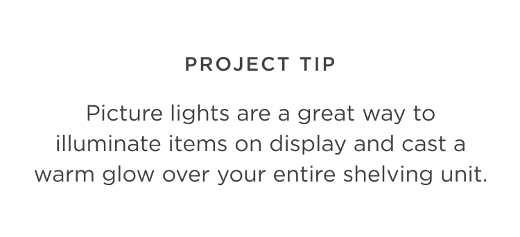 Project Tip - Picture lights are a great way to illuminate your items on display and cast a warm glow over your entire shelving unit.