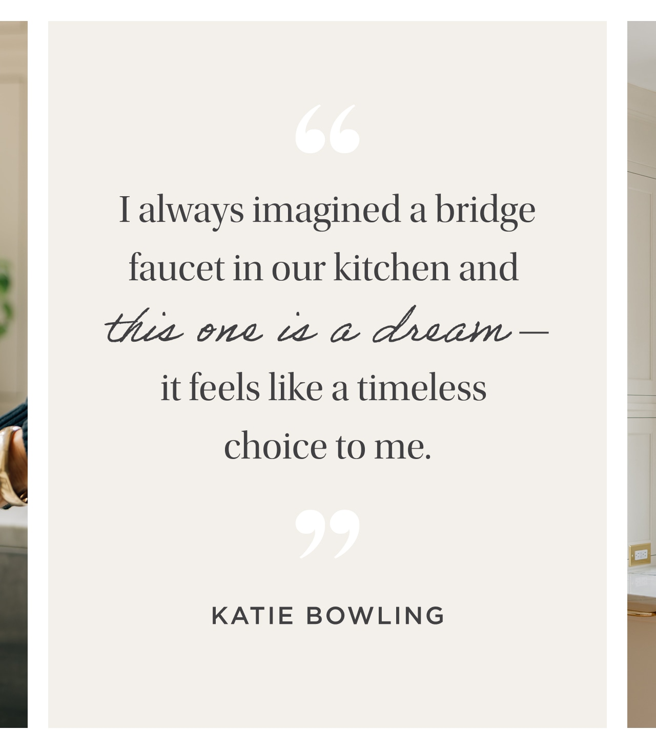 "I always imagined a bridge faucet in our kitchen and this one is a dream- it feels like a timeless choice to me" Katie Bowling