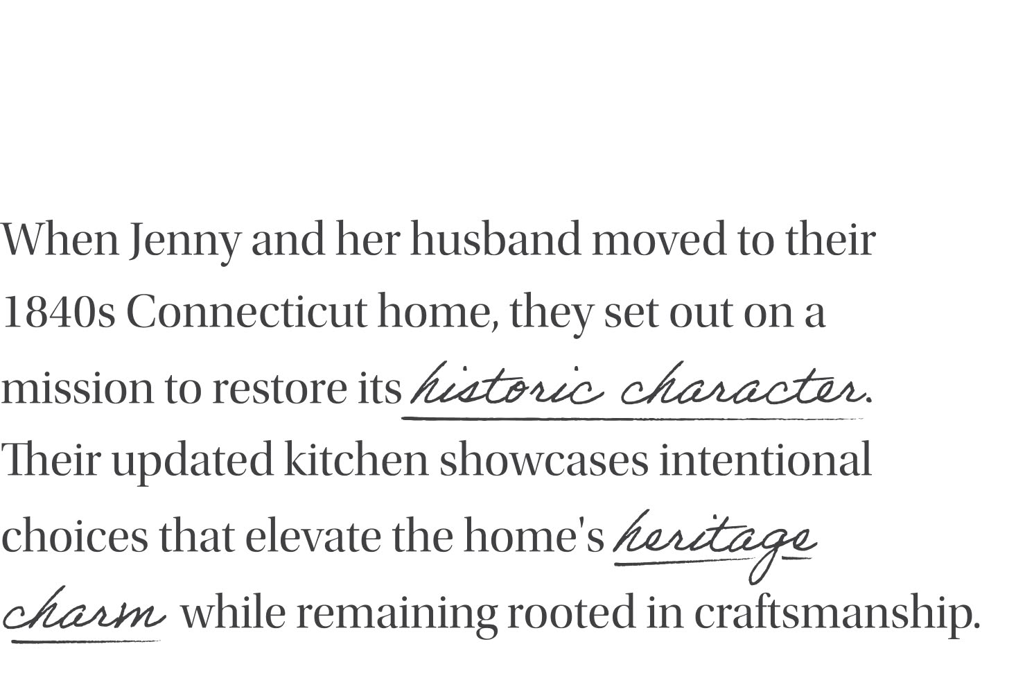 When Jenny and her husband moved to their 1840s Connecticut home, they set out on a mission to restore its historic character. Their updated kitchen showcases intentional choices that elevate the home's heritage charm while remaining rooted in craftsmanship.