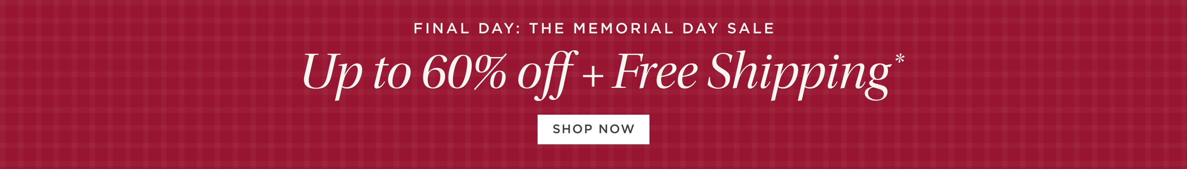 Final Day: The Memorial Day Sale. Up to 60% off + Free Shipping* Final Day: The Memorial Day Sale. Up to 60% off + Free Shipping*