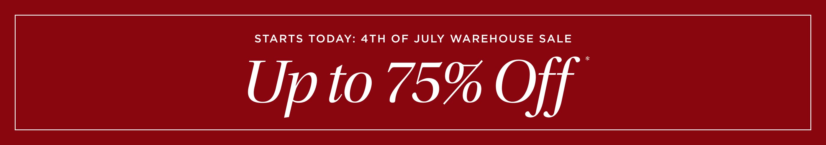 Starts Today: 4th of July Warehouse Sale. Up to 75% off
