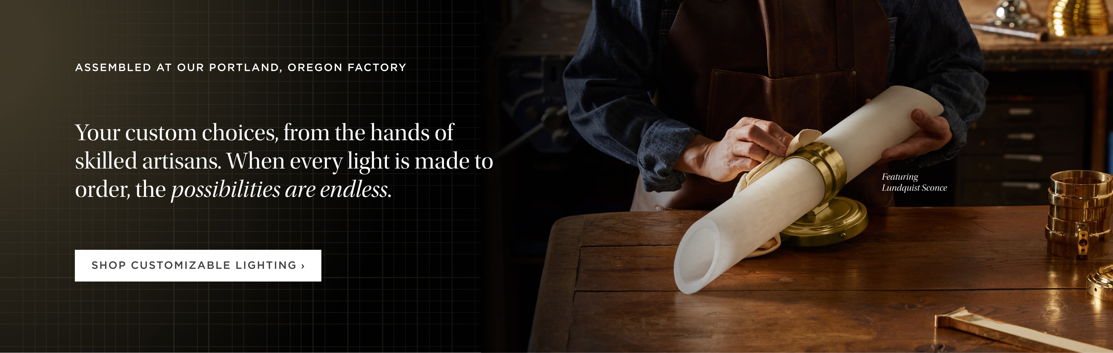 Assembled at our Portland, Oregon Factory. Shop Customizable Lighting.