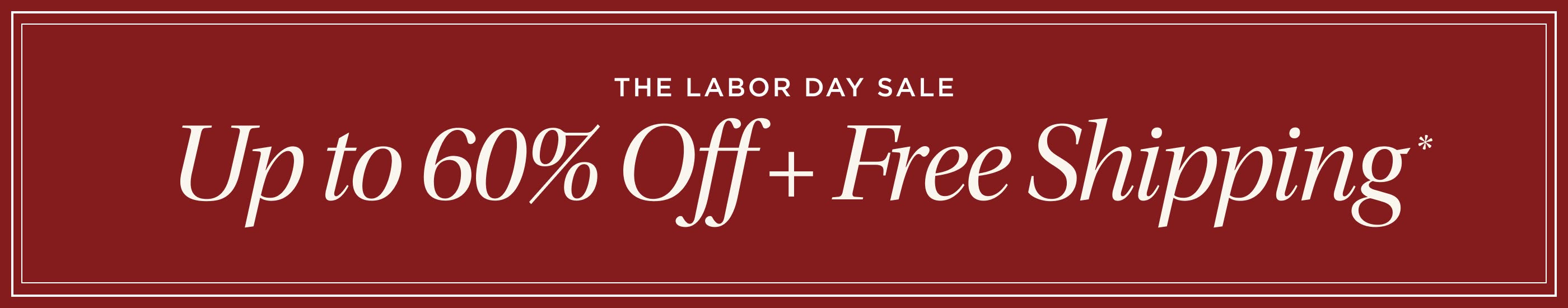 The Labor Day Sale. Up to 60% Off + Free Shipping*