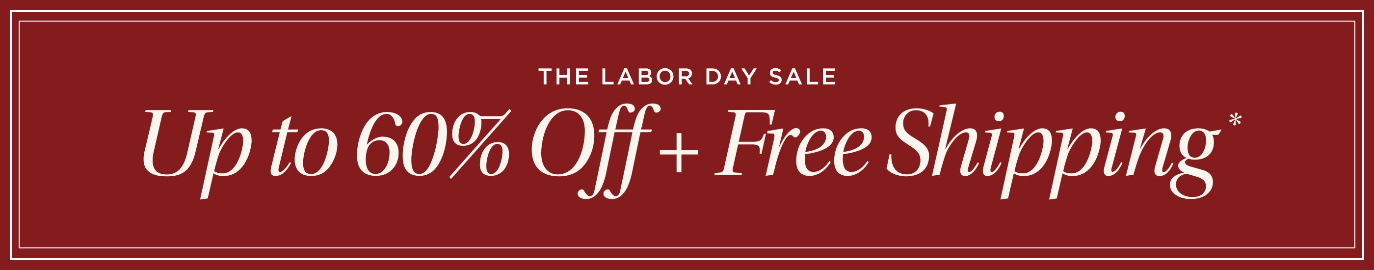 The Labor Day Sale. Up to 60% Off + Free Shipping*