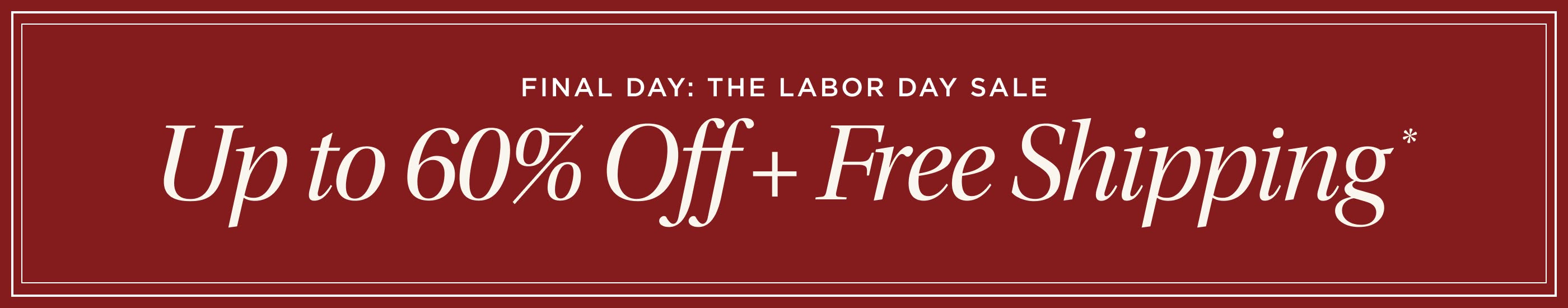 The Labor Day Sale. Up to 60% Off + Free Shipping*