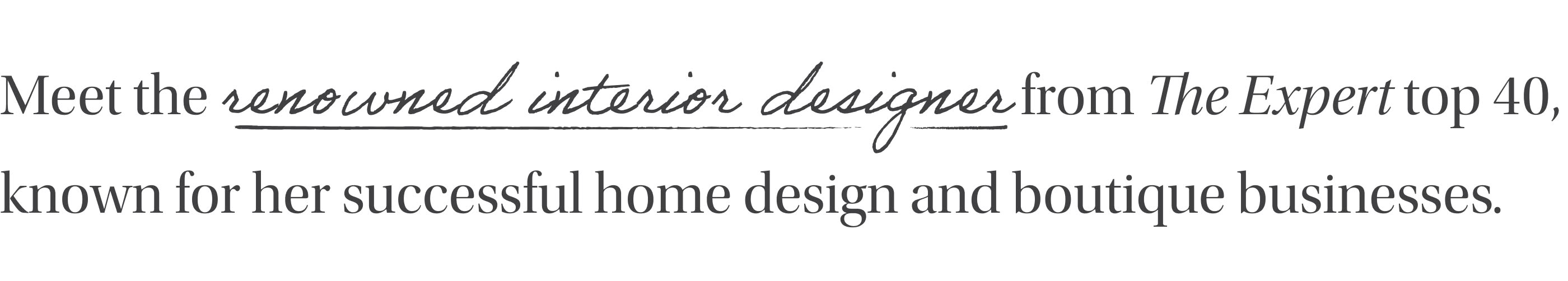 Meet the renowned interior designers from The Expert top 40, known for her successful home design and boutique businesses.