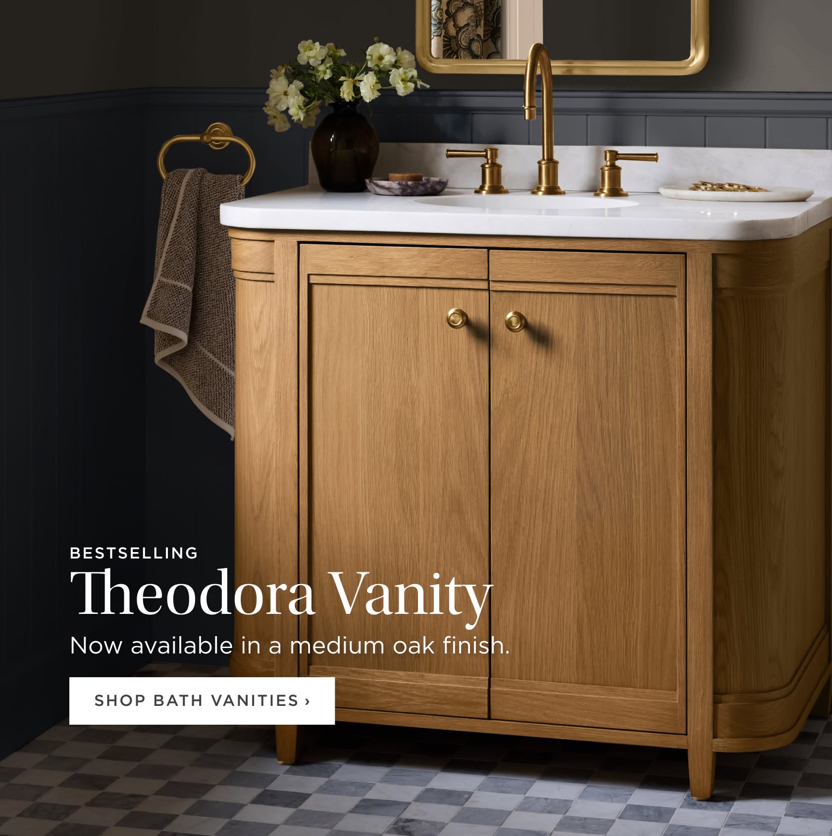 Bestselling Theodora Vanity. Now available in a medium oak finish. Shop Bath Vanities. Bestselling Theodora Vanity. Now available in a medium oak finish. Shop Bath Vanities.