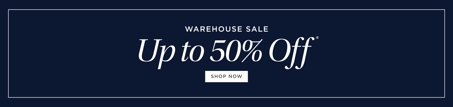 Warehouse Sale: Up to 50% Off Warehouse Sale: Up to 50% Off