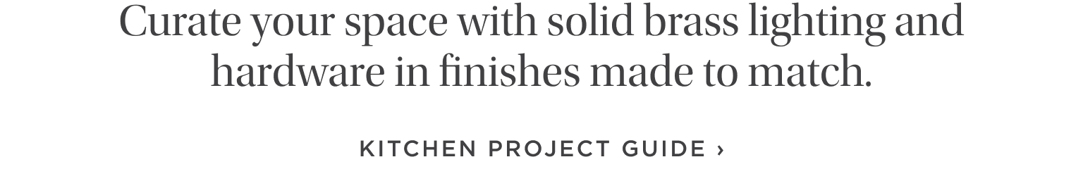 Curate your space with solid brass lighting and hardware finishes made to match. Kitchen Project Guide.