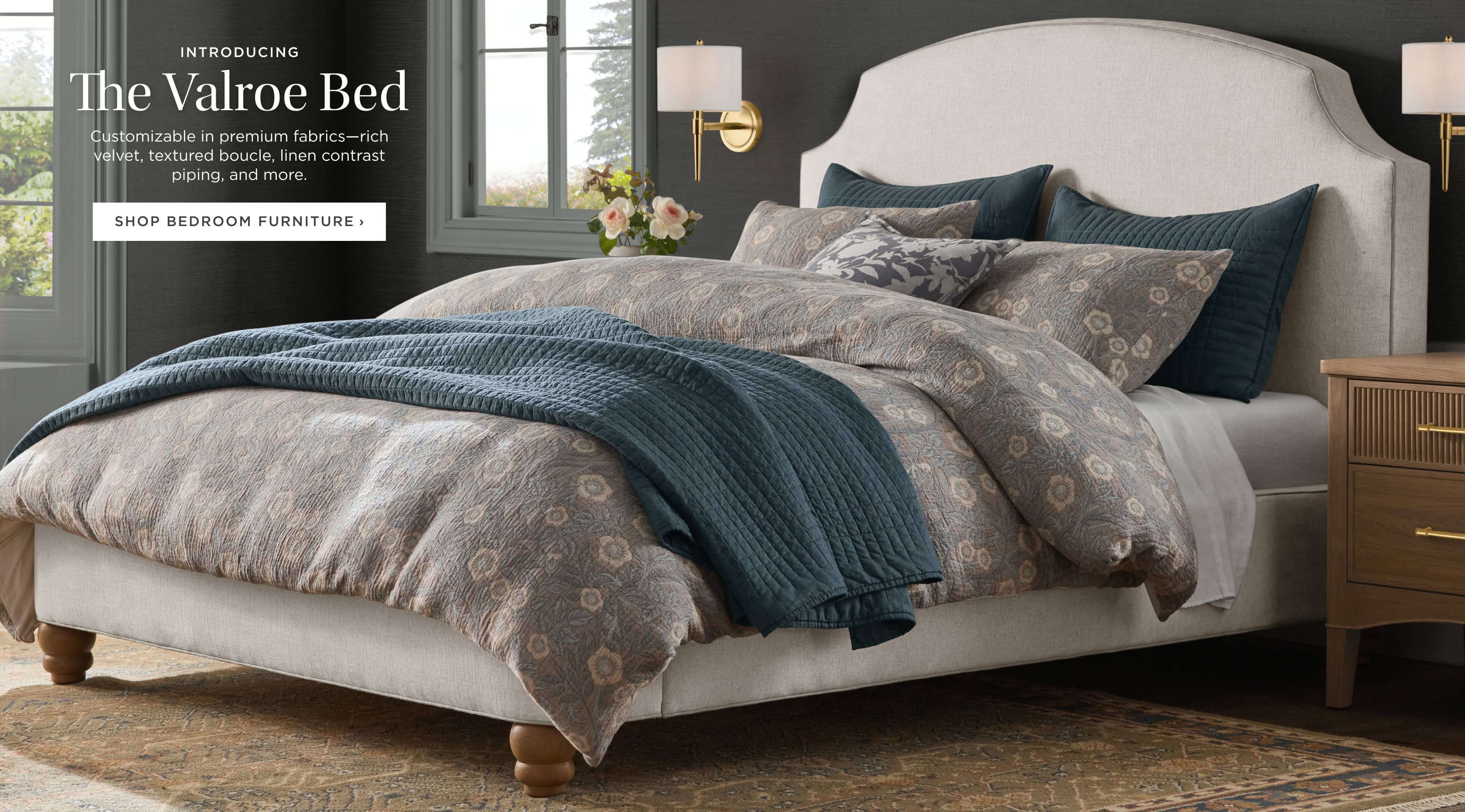 Introducing The Valroe Bed. Customizable in premium fabrics—rich velvet, textured boucle, linen contrast piping, and more.