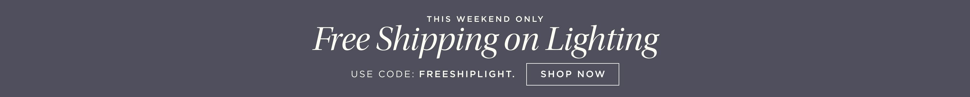 This Weekend Only. Free Shipping on Lighting. Use Code: FREESHIPLIGHT. Shop Now. This Weekend Only. Free Shipping on Lighting. Use Code: FREESHIPLIGHT. Shop Now.