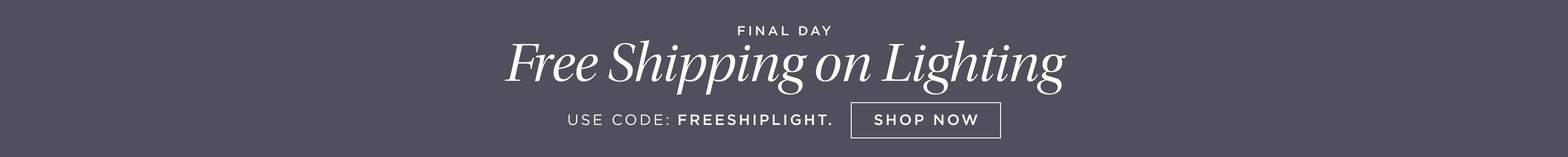 Final Day. Free Shipping on Lighting. Use Code: FREESHIPLIGHT. Shop Now. Final Day. Free Shipping on Lighting. Use Code: FREESHIPLIGHT. Shop Now.