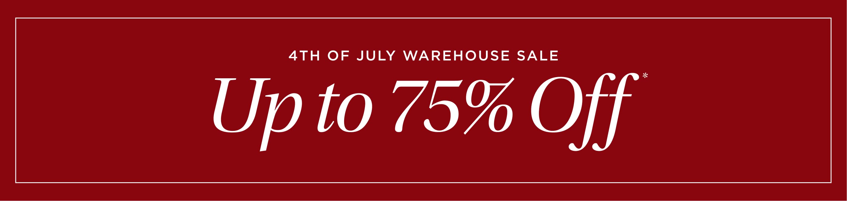 4th of July Warehouse Sale. Up to 75% off